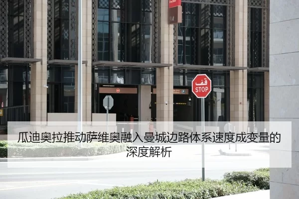瓜迪奥拉推动萨维奥融入曼城边路体系速度成变量的深度解析