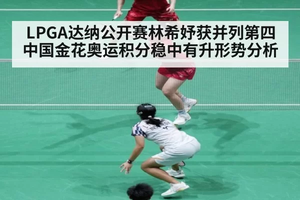 LPGA达纳公开赛林希妤获并列第四 中国金花奥运积分稳中有升形势分析