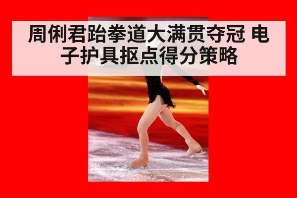 周俐君跆拳道大满贯夺冠 电子护具抠点得分策略