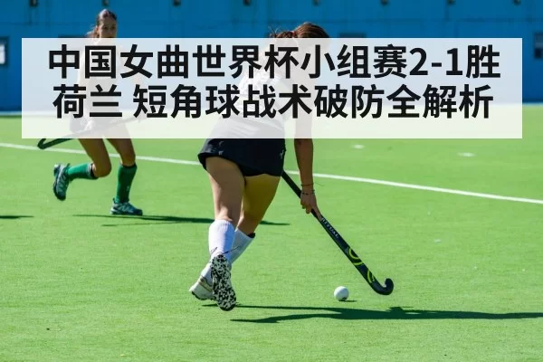 中国女曲世界杯小组赛2-1胜荷兰 短角球战术破防全解析