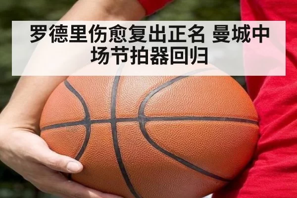 罗德里伤愈复出正名 曼城中场节拍器回归