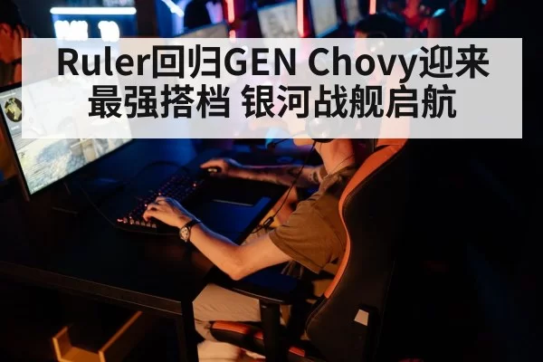 Ruler回归GEN Chovy迎来最强搭档 银河战舰启航