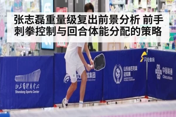 张志磊重量级复出前景分析 前手刺拳控制与回合体能分配的策略